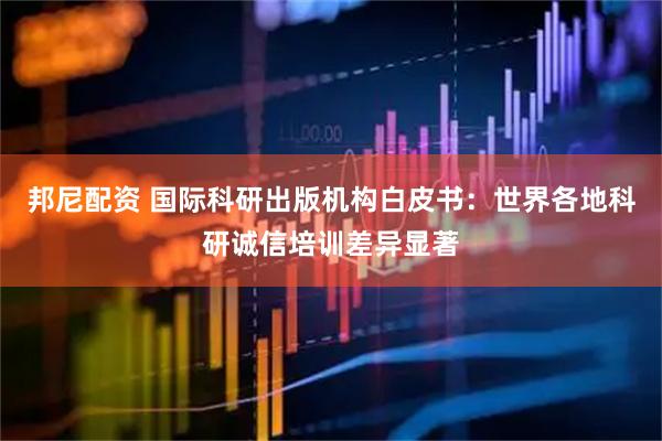 邦尼配资 国际科研出版机构白皮书：世界各地科研诚信培训差异显著