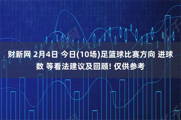 财新网 2月4日 今日(10场)足篮球比赛方向 进球数 等看法建议及回顾! 仅供参考