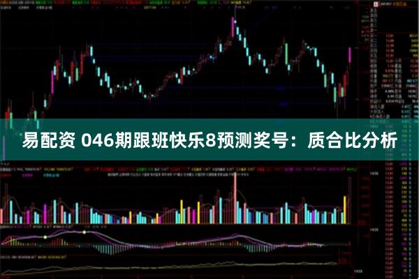 易配资 046期跟班快乐8预测奖号:质合比分析