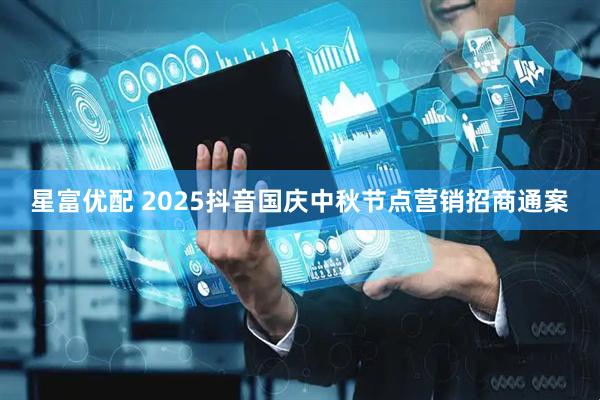 星富优配 2025抖音国庆中秋节点营销招商通案